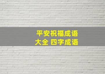 平安祝福成语大全 四字成语